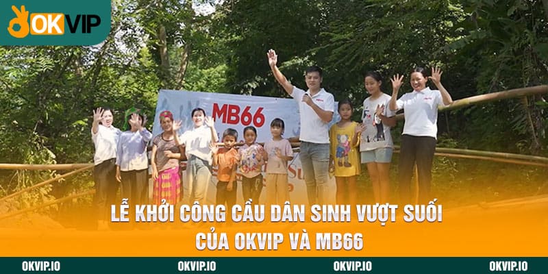 Lễ Khởi Công Cầu Dân Sinh Vượt Suối Của OKVIP Và MB66 - hình ảnh - okvipjl.com